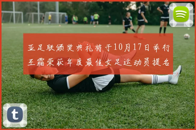 亚足联颁奖典礼将于10月17日举行王霜荣获年度最佳女足运动员提名
