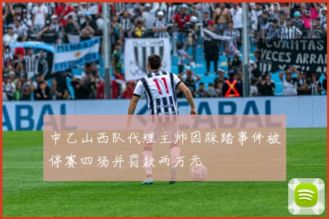 中乙山西队代理主帅因踩踏事件被停赛四场并罚款两万元