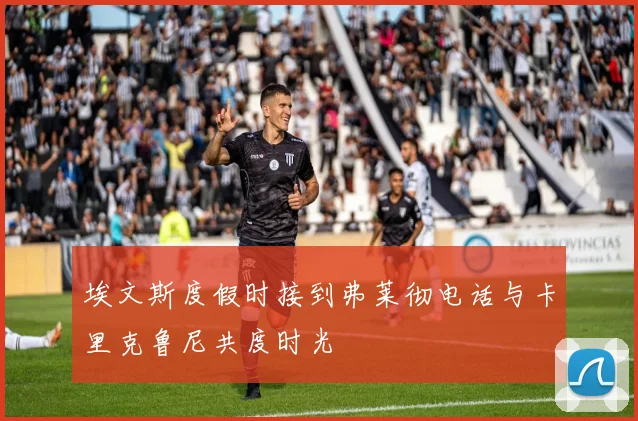 埃文斯度假时接到弗莱彻电话与卡里克鲁尼共度时光