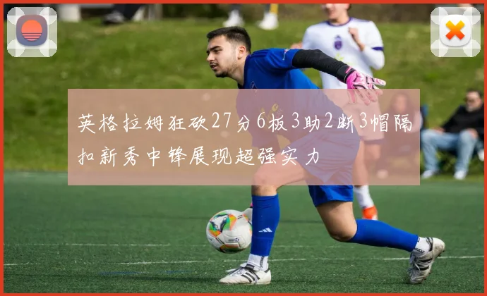 英格拉姆狂砍27分6板3助2断3帽隔扣新秀中锋展现超强实力