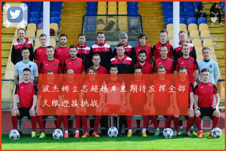 波杰姆立志超越库里期待发挥全部天赋迎接挑战