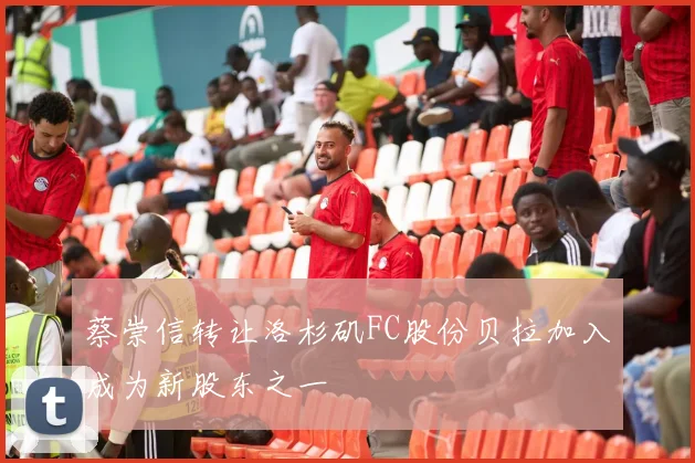 蔡崇信转让洛杉矶FC股份贝拉加入成为新股东之一