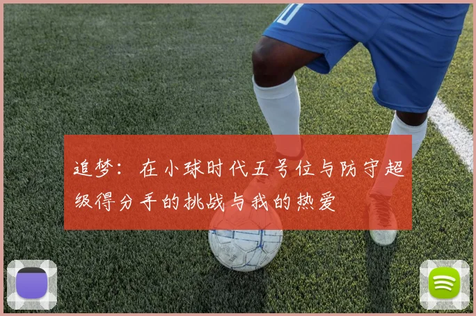追梦：在小球时代五号位与防守超级得分手的挑战与我的热爱