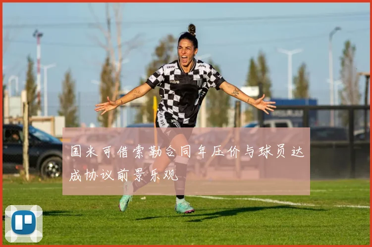 国米可借索勒合同年压价与球员达成协议前景乐观