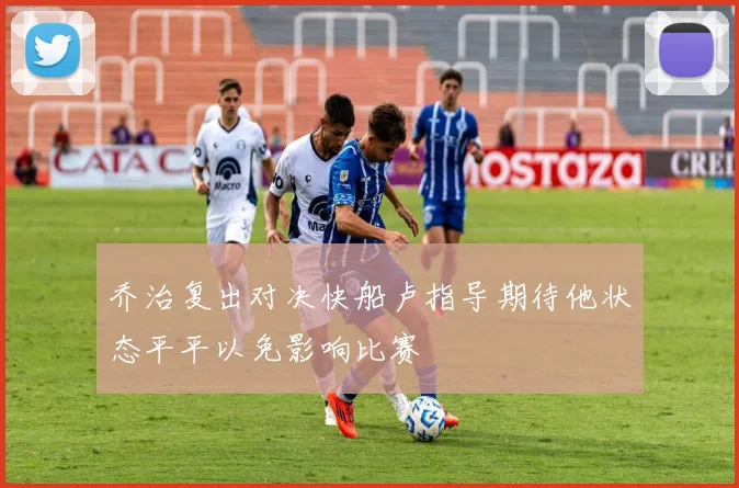乔治复出对决快船卢指导期待他状态平平以免影响比赛