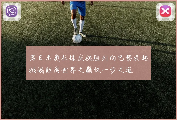 若日尼奥社媒庆祝胜利向巴黎发起挑战距离世界之巅仅一步之遥