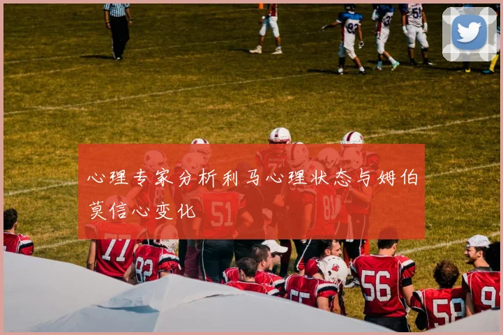 心理专家分析利马心理状态与姆伯莫信心变化