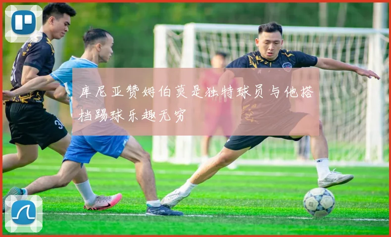 库尼亚赞姆伯莫是独特球员与他搭档踢球乐趣无穷