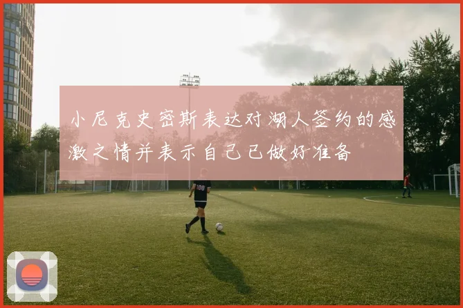 小尼克史密斯表达对湖人签约的感激之情并表示自己已做好准备
