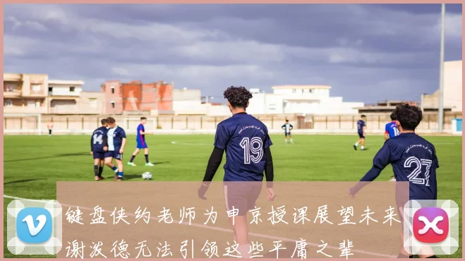 键盘侠约老师为申京授课展望未来谢泼德无法引领这些平庸之辈