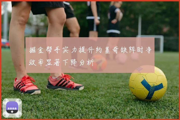 掘金帮手实力提升约基奇缺阵时净效率显著下降分析
