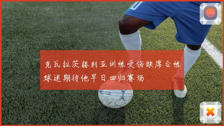 克瓦拉茨赫利亚训练受伤缺席合练球迷期待他早日回归赛场