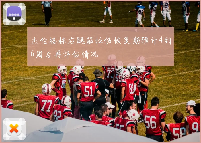 杰伦格林右腿筋拉伤恢复期预计4到6周后再评估情况