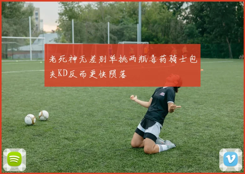 老死神无差别单挑两瓶毒药骑士包夹KD反而更快陨落