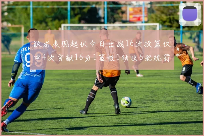 狄龙表现起伏今日出战16次投篮仅中4次贡献16分1篮板1助攻6犯规罚球命中率高达86