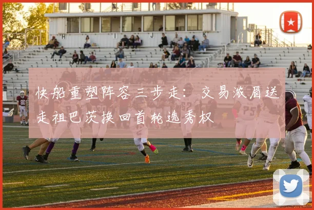 快船重塑阵容三步走：交易浓眉送走祖巴茨换回首轮选秀权