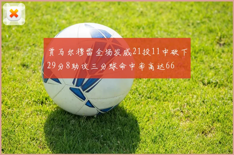 贾马尔穆雷全场发威21投11中砍下29分8助攻三分球命中率高达66