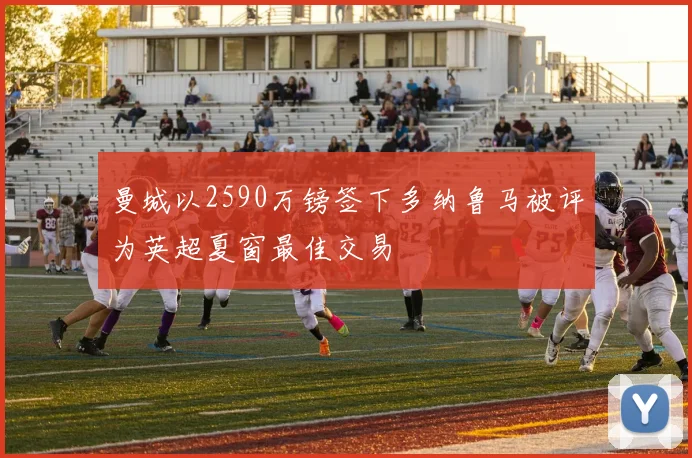 曼城以2590万镑签下多纳鲁马被评为英超夏窗最佳交易