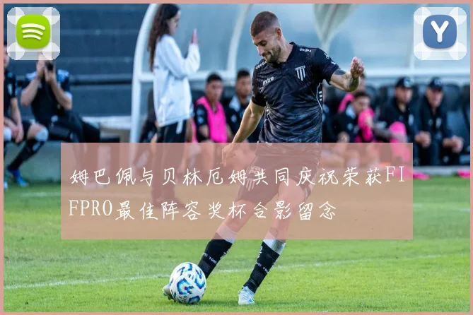 姆巴佩与贝林厄姆共同庆祝荣获FIFPRO最佳阵容奖杯合影留念