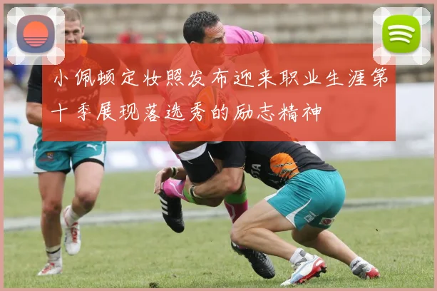 小佩顿定妆照发布迎来职业生涯第十季展现落选秀的励志精神