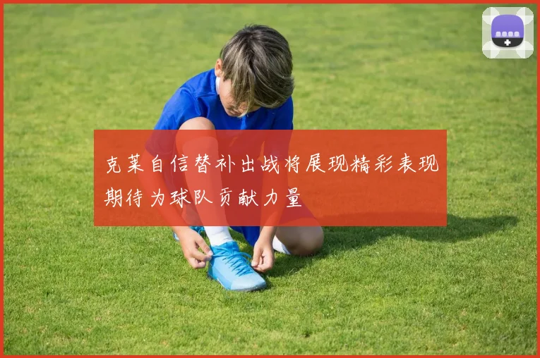 克莱自信替补出战将展现精彩表现期待为球队贡献力量