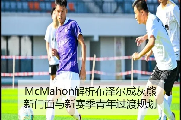 McMahon解析布泽尔成灰熊新门面与新赛季青年过渡规划 - eonsports